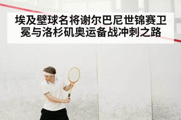 埃及壁球名将谢尔巴尼世锦赛卫冕与洛杉矶奥运备战冲刺之路